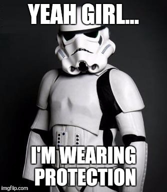 Stormtrooper pick up liner | YEAH GIRL... I'M WEARING PROTECTION | image tagged in stormtrooper pick up liner | made w/ Imgflip meme maker