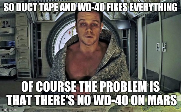 The Martian | SO DUCT TAPE AND WD-40 FIXES EVERYTHING OF COURSE THE PROBLEM IS THAT THERE'S NO WD-40 ON MARS | image tagged in the martian | made w/ Imgflip meme maker