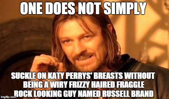 One Does Not Simply Meme | ONE DOES NOT SIMPLY SUCKLE ON KATY PERRYS' BREASTS WITHOUT BEING A WIRY FRIZZY HAIRED FRAGGLE ROCK LOOKING GUY NAMED RUSSELL BRAND | image tagged in memes,one does not simply | made w/ Imgflip meme maker