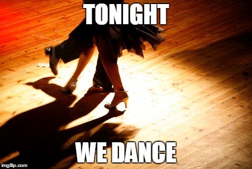 Dance | TONIGHT WE DANCE | image tagged in dance | made w/ Imgflip meme maker