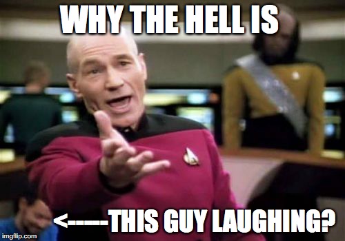 Picard Wtf | WHY THE HELL IS <-----THIS GUY LAUGHING? | image tagged in memes,picard wtf | made w/ Imgflip meme maker