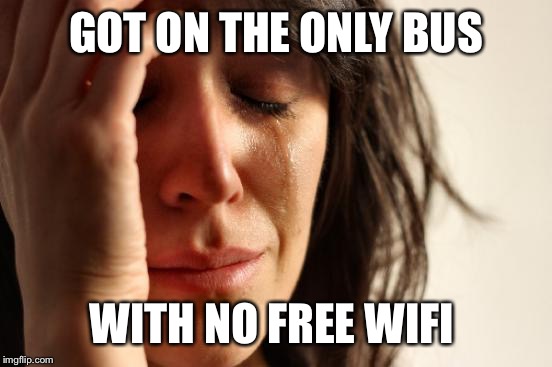 First World Problems | GOT ON THE ONLY BUS WITH NO FREE WIFI | image tagged in memes,first world problems | made w/ Imgflip meme maker
