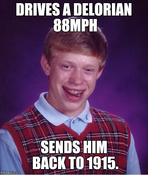 Bad Luck Brian Meme | DRIVES A DELORIAN 88MPH SENDS HIM BACK TO 1915. | image tagged in memes,bad luck brian | made w/ Imgflip meme maker