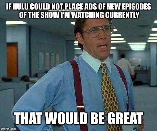 That Would Be Great | IF HULU COULD NOT PLACE ADS OF NEW EPISODES OF THE SHOW I'M WATCHING CURRENTLY THAT WOULD BE GREAT | image tagged in memes,that would be great | made w/ Imgflip meme maker