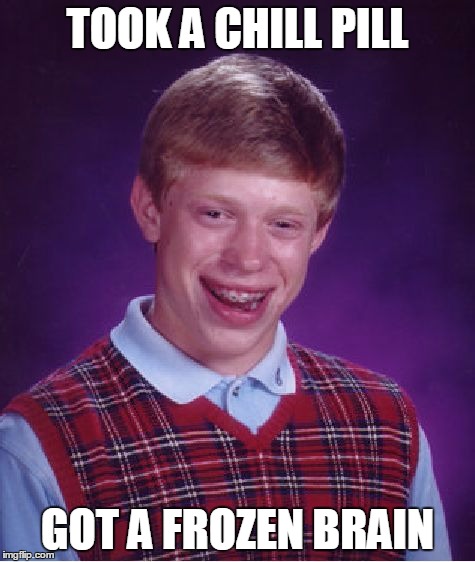 Bad Luck Brian Meme | TOOK A CHILL PILL GOT A FROZEN BRAIN | image tagged in memes,bad luck brian | made w/ Imgflip meme maker