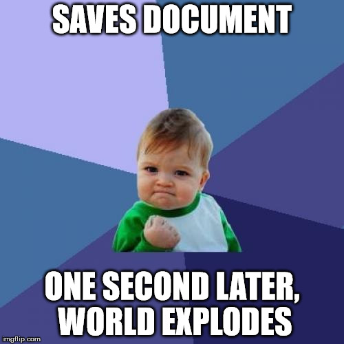Success Kid | SAVES DOCUMENT ONE SECOND LATER, WORLD EXPLODES | image tagged in memes,success kid | made w/ Imgflip meme maker
