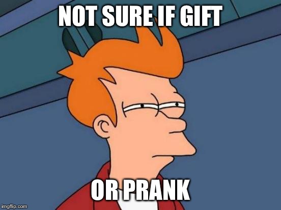 When your best friend gives you something | NOT SURE IF GIFT OR PRANK | image tagged in memes,futurama fry,funny memes | made w/ Imgflip meme maker