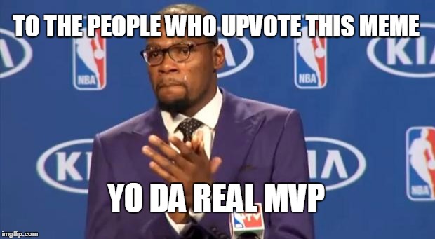 You The Real MVP | TO THE PEOPLE WHO UPVOTE THIS MEME YO DA REAL MVP | image tagged in memes,you the real mvp | made w/ Imgflip meme maker