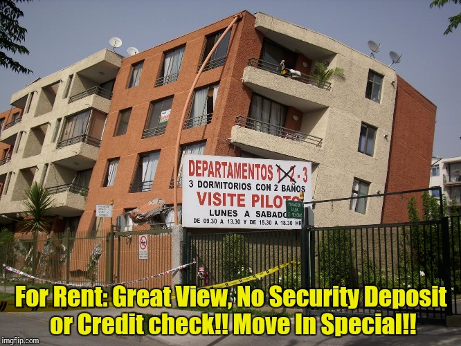 Been looking for a new place?  Come, let me show you these Luxury Apartments! | For Rent: Great View, No Security Deposit or Credit check!! Move In Special!! | image tagged in earthquake building,funny memes,meme,memes | made w/ Imgflip meme maker