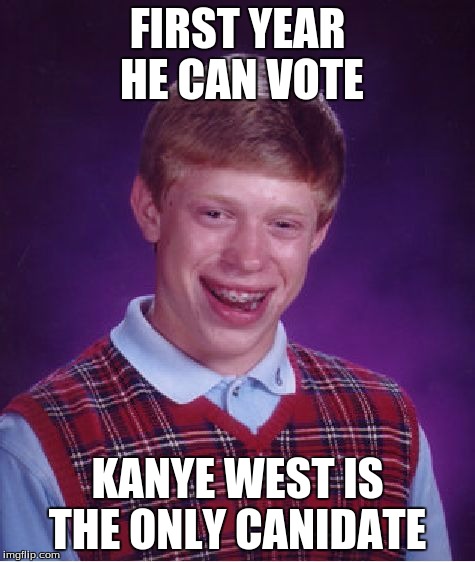 2020 will be a dark year... | FIRST YEAR HE CAN VOTE KANYE WEST IS THE ONLY CANIDATE | image tagged in memes,bad luck brian | made w/ Imgflip meme maker