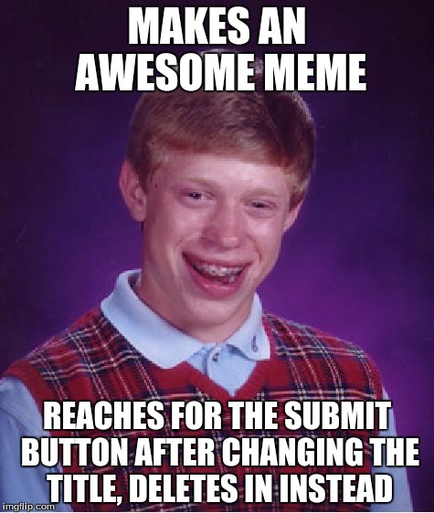 Bad Luck Brian | MAKES AN AWESOME MEME REACHES FOR THE SUBMIT BUTTON AFTER CHANGING THE TITLE, DELETES IN INSTEAD | image tagged in memes,bad luck brian | made w/ Imgflip meme maker