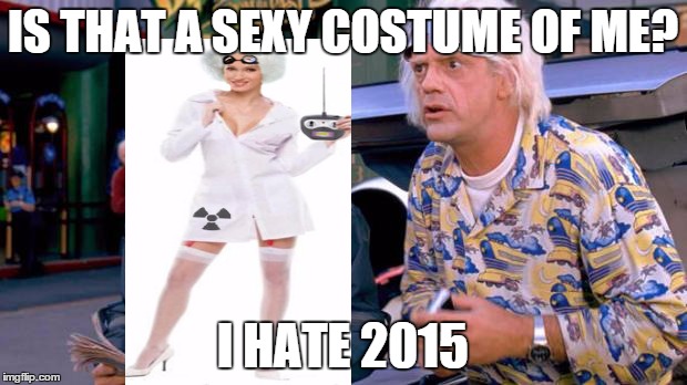 Back to the Future | IS THAT A SEXY COSTUME OF ME? I HATE 2015 | image tagged in back to the future | made w/ Imgflip meme maker