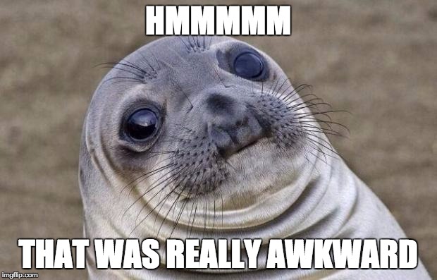 Awkward Moment Sealion Meme | HMMMMM THAT WAS REALLY AWKWARD | image tagged in memes,awkward moment sealion | made w/ Imgflip meme maker