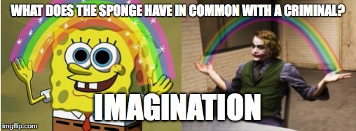 The Sponge and the Criminal | WHAT DOES THE SPONGE HAVE IN COMMON WITH A CRIMINAL? IMAGINATION | image tagged in imagination spongebob,joker rainbow hands,memes,other | made w/ Imgflip meme maker