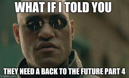 Matrix Morpheus Meme | WHAT IF I TOLD YOU THEY NEED A BACK TO THE FUTURE PART 4 | image tagged in memes,matrix morpheus | made w/ Imgflip meme maker