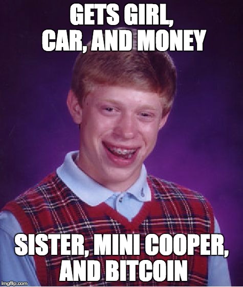 Bad Luck Brian Meme | GETS GIRL, CAR, AND MONEY SISTER, MINI COOPER, AND BITCOIN | image tagged in memes,bad luck brian | made w/ Imgflip meme maker