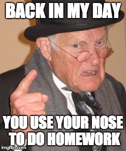 Back In My Day Meme | BACK IN MY DAY YOU USE YOUR NOSE TO DO HOMEWORK | image tagged in memes,back in my day | made w/ Imgflip meme maker