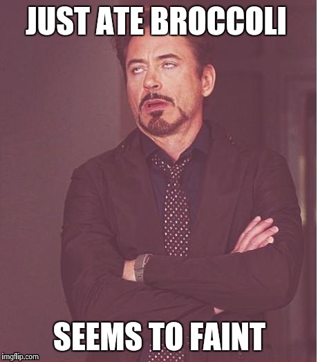 Face You Make Robert Downey Jr Meme | JUST ATE BROCCOLI SEEMS TO FAINT | image tagged in memes,face you make robert downey jr | made w/ Imgflip meme maker