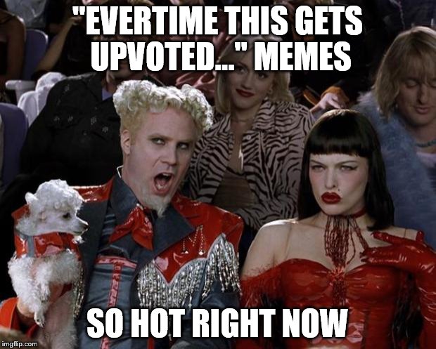 Mugatu So Hot Right Now Meme | "EVERTIME THIS GETS UPVOTED..." MEMES SO HOT RIGHT NOW | image tagged in memes,mugatu so hot right now | made w/ Imgflip meme maker