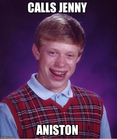 Bad Luck Brian Meme | CALLS JENNY ANISTON | image tagged in memes,bad luck brian | made w/ Imgflip meme maker