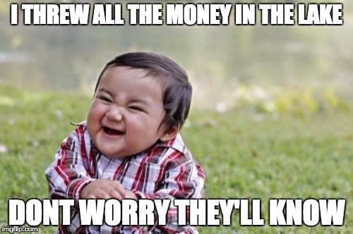 Evil Toddler Meme | I THREW ALL THE MONEY IN THE LAKE DONT WORRY THEY'LL KNOW | image tagged in memes,evil toddler | made w/ Imgflip meme maker