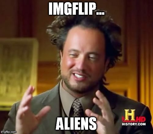 Aliens | IMGFLIP... ALIENS | image tagged in memes,ancient aliens,imgflip | made w/ Imgflip meme maker