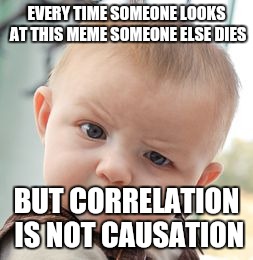 Skeptical Baby Meme | EVERY TIME SOMEONE LOOKS AT THIS MEME SOMEONE ELSE DIES BUT CORRELATION IS NOT CAUSATION | image tagged in memes,skeptical baby | made w/ Imgflip meme maker