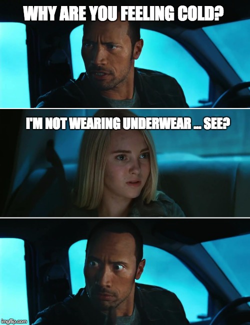 Rock Driving Night | WHY ARE YOU FEELING COLD? I'M NOT WEARING UNDERWEAR ... SEE? | image tagged in rock driving night | made w/ Imgflip meme maker