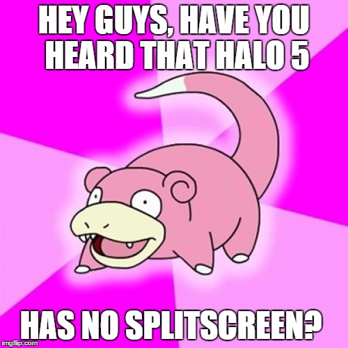 Slowpoke Meme | HEY GUYS, HAVE YOU HEARD THAT HALO 5 HAS NO SPLITSCREEN? | image tagged in memes,slowpoke | made w/ Imgflip meme maker