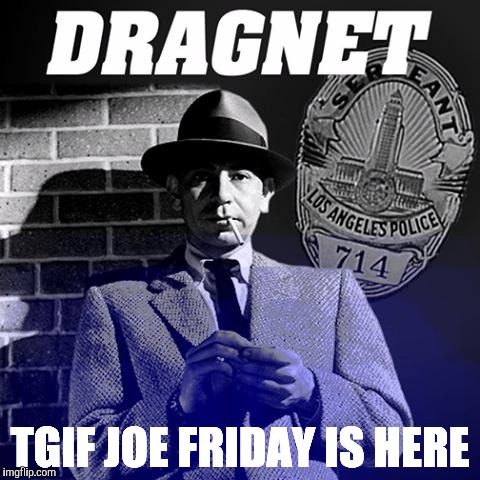 Sgt. Friday DRAGNET | TGIF
JOE FRIDAY IS HERE | image tagged in sgt friday dragnet | made w/ Imgflip meme maker