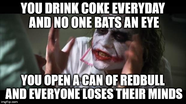 And everybody loses their minds | YOU DRINK COKE EVERYDAY AND NO ONE BATS AN EYE YOU OPEN A CAN OF REDBULL AND EVERYONE LOSES THEIR MINDS | image tagged in memes,and everybody loses their minds | made w/ Imgflip meme maker