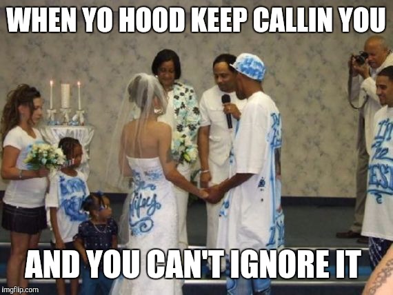 WHEN YO HOOD KEEP CALLIN YOU AND YOU CAN'T IGNORE IT | image tagged in hood | made w/ Imgflip meme maker