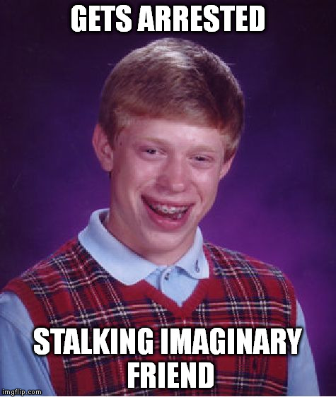 Sometimes even your imagination needs a break. | GETS ARRESTED STALKING IMAGINARY FRIEND | image tagged in memes,bad luck brian | made w/ Imgflip meme maker