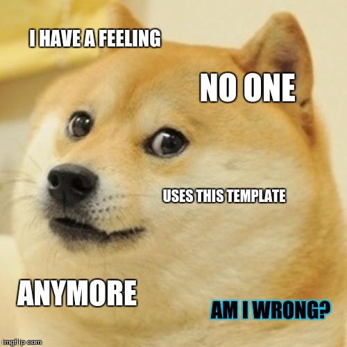 Doge | I HAVE A FEELING NO ONE USES THIS TEMPLATE ANYMORE AM I WRONG? | image tagged in memes,doge | made w/ Imgflip meme maker