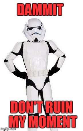 upset stormtrooper | DAMMIT DON'T RUIN MY MOMENT | image tagged in upset stormtrooper | made w/ Imgflip meme maker