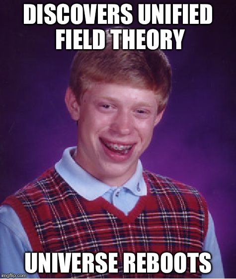 Bad Luck Brian | DISCOVERS UNIFIED FIELD THEORY UNIVERSE REBOOTS | image tagged in memes,bad luck brian | made w/ Imgflip meme maker