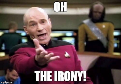 Picard Wtf Meme | OH THE IRONY! | image tagged in memes,picard wtf | made w/ Imgflip meme maker