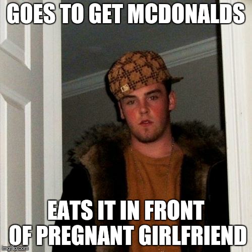 Scumbag Steve Meme | GOES TO GET MCDONALDS EATS IT IN FRONT OF PREGNANT GIRLFRIEND | image tagged in memes,scumbag steve | made w/ Imgflip meme maker