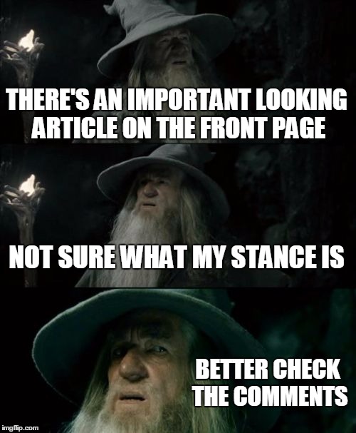 Confused Gandalf | THERE'S AN IMPORTANT LOOKING ARTICLE ON THE FRONT PAGE NOT SURE WHAT MY STANCE IS BETTER CHECK THE COMMENTS | image tagged in memes,confused gandalf,funny | made w/ Imgflip meme maker