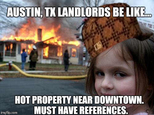 Disaster Girl Meme | AUSTIN, TX LANDLORDS BE LIKE... HOT PROPERTY NEAR DOWNTOWN.  MUST HAVE REFERENCES. | image tagged in memes,disaster girl,scumbag | made w/ Imgflip meme maker