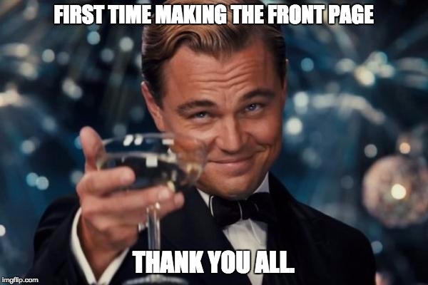 Leonardo Dicaprio Cheers Meme | FIRST TIME MAKING THE FRONT PAGE THANK YOU ALL. | image tagged in memes,leonardo dicaprio cheers | made w/ Imgflip meme maker