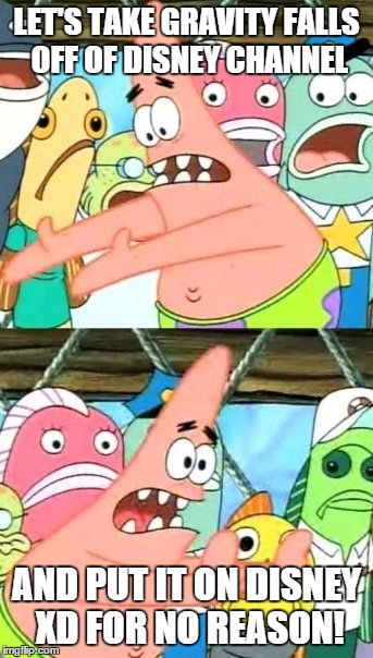 Put It Somewhere Else Patrick Meme | LET'S TAKE GRAVITY FALLS OFF OF DISNEY CHANNEL AND PUT IT ON DISNEY XD FOR NO REASON! | image tagged in memes,put it somewhere else patrick | made w/ Imgflip meme maker