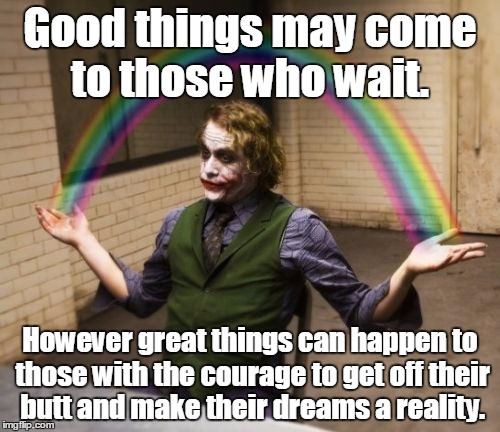 Joker Rainbow Hands | Good things may come to those who wait. However great things can happen to those with the courage to get off their butt and make their dream | image tagged in memes,joker rainbow hands | made w/ Imgflip meme maker