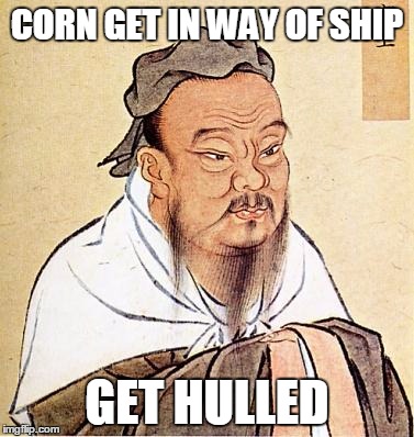 confucius | CORN GET IN WAY OF SHIP GET HULLED | image tagged in confucius | made w/ Imgflip meme maker