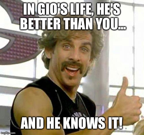 white goodman | IN GIO'S LIFE, HE'S BETTER THAN YOU... AND HE KNOWS IT! | image tagged in white goodman | made w/ Imgflip meme maker
