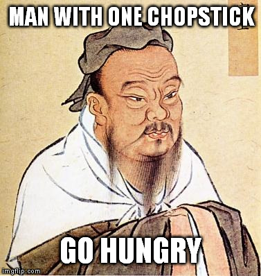 confucius | MAN WITH ONE CHOPSTICK GO HUNGRY | image tagged in confucius | made w/ Imgflip meme maker