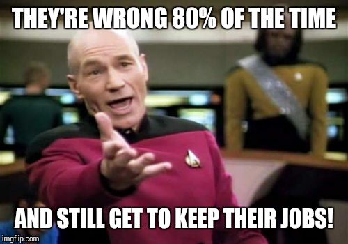 Picard Wtf Meme | THEY'RE WRONG 80% OF THE TIME AND STILL GET TO KEEP THEIR JOBS! | image tagged in memes,picard wtf | made w/ Imgflip meme maker