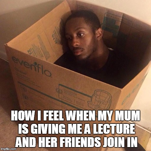 HOW I FEEL WHEN MY MUM IS GIVING ME A LECTURE AND HER FRIENDS JOIN IN | image tagged in african | made w/ Imgflip meme maker