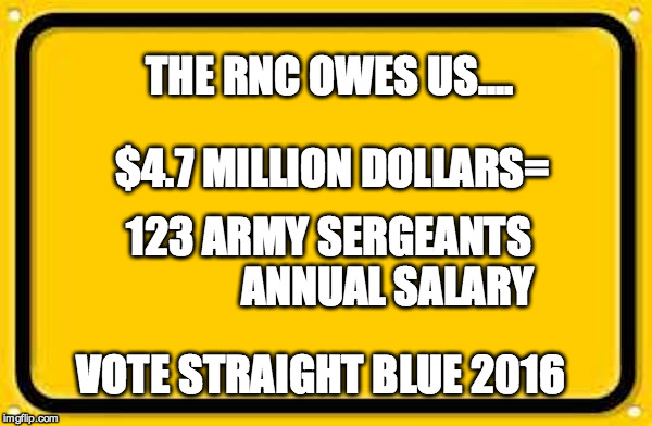 Blank Yellow Sign 200% | THE RNC OWES US.... $4.7 MILLION DOLLARS= 123 ARMY SERGEANTS              ANNUAL SALARY VOTE STRAIGHT BLUE 2016 | image tagged in blank yellow sign 200 | made w/ Imgflip meme maker