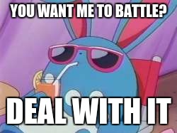 Pokemon Deal With It | YOU WANT ME TO BATTLE? DEAL WITH IT | image tagged in pokemon deal with it | made w/ Imgflip meme maker